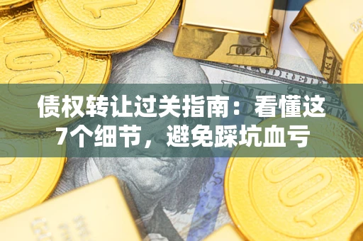 北京债权转让过关指南：看懂这7个细节，避免踩坑血亏