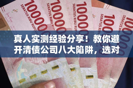 北京真人实测经验分享！教你避开清债公司八大陷阱，选对机构少走十年弯路
