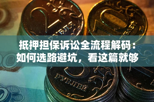 北京抵押担保诉讼全流程解码：如何选路避坑，看这篇就够了
