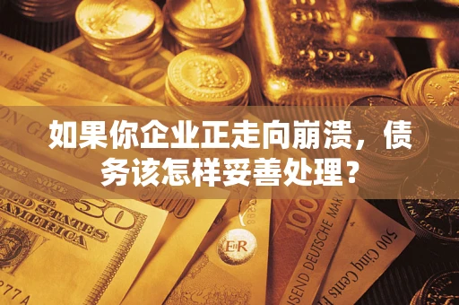 北京如果你企业正走向崩溃，债务该怎样妥善处理？