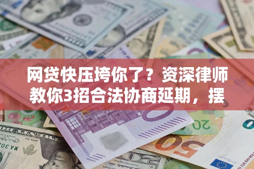 北京网贷快压垮你了？资深律师教你3招合法协商延期，摆脱暴力催收！