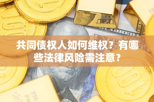 北京共同债权人如何维权？有哪些法律风险需注意？