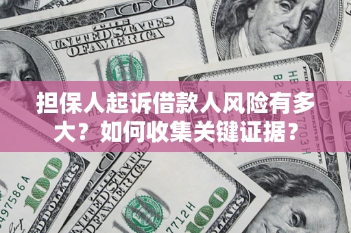 北京担保人起诉借款人风险有多大？如何收集关键证据？