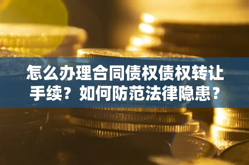 北京怎么办理合同债权债权转让手续？如何防范法律隐患？