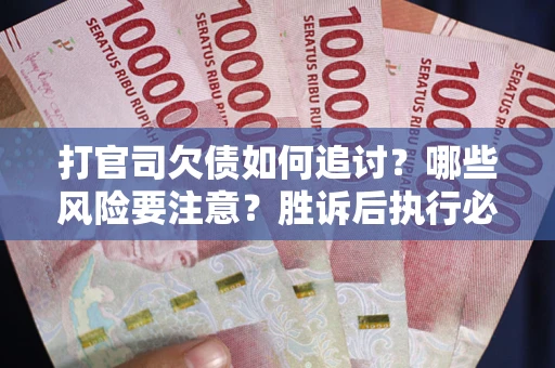 北京打官司欠债如何追讨？哪些风险要注意？胜诉后执行必看！