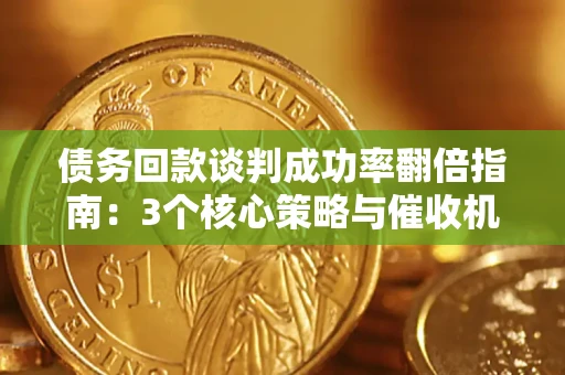 北京债务回款谈判成功率翻倍指南：3个核心策略与催收机构避坑法则