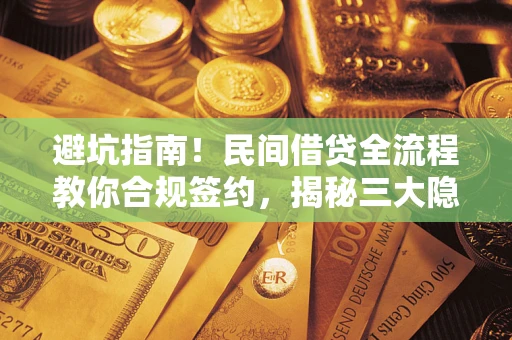 北京避坑指南！民间借贷全流程教你合规签约，揭秘三大隐形陷阱