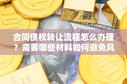 北京合同债权转让流程怎么办理？需要哪些材料如何避免风险？