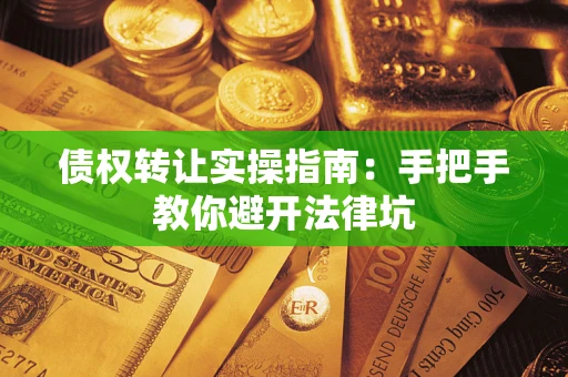 北京债权转让实操指南：手把手教你避开法律坑