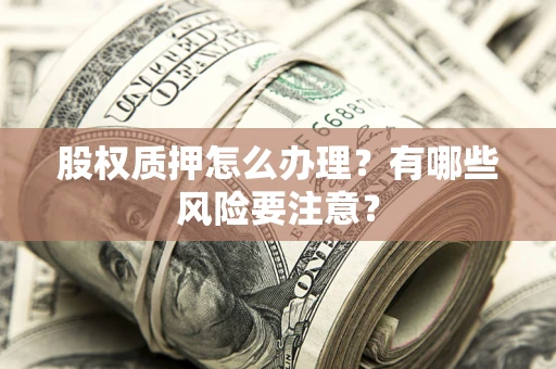 北京股权质押怎么办理？有哪些风险要注意？