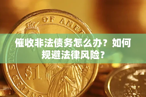 北京催收非法债务怎么办？如何规避法律风险？