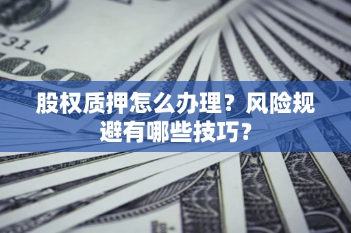 北京股权质押怎么办理？风险规避有哪些技巧？