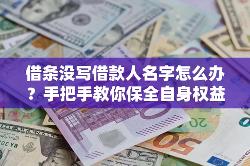 北京借条没写借款人名字怎么办？手把手教你保全自身权益