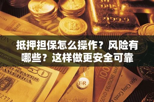北京抵押担保怎么操作？风险有哪些？这样做更安全可靠
