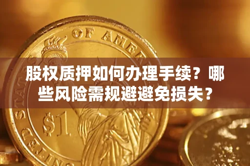 北京股权质押如何办理手续？哪些风险需规避避免损失？