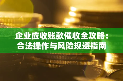 北京企业应收账款催收全攻略：合法操作与风险规避指南