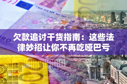 北京欠款追讨干货指南：这些法律妙招让你不再吃哑巴亏