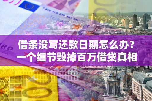 北京借条没写还款日期怎么办？一个细节毁掉百万借贷真相