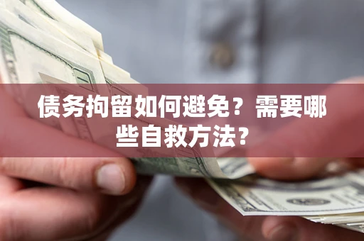 北京债务拘留如何避免？需要哪些自救方法？