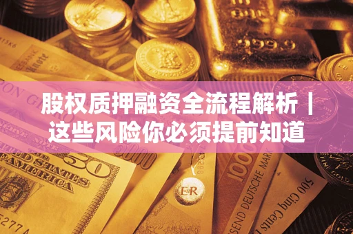 北京股权质押融资全流程解析｜这些风险你必须提前知道