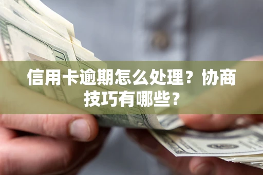 北京信用卡逾期怎么处理？协商技巧有哪些？