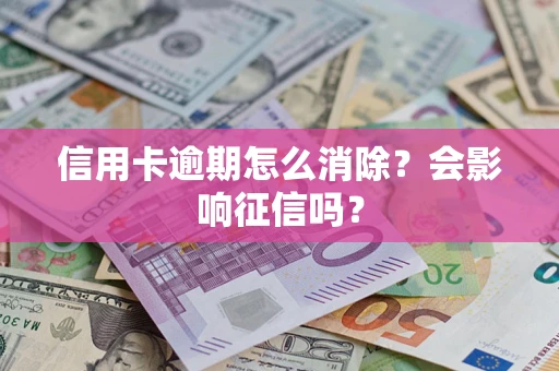 北京信用卡逾期怎么消除？会影响征信吗？