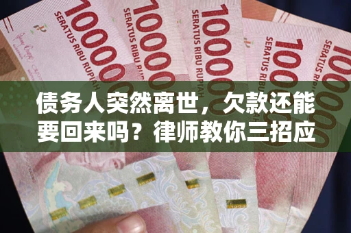 北京债务人突然离世，欠款还能要回来吗？律师教你三招应对