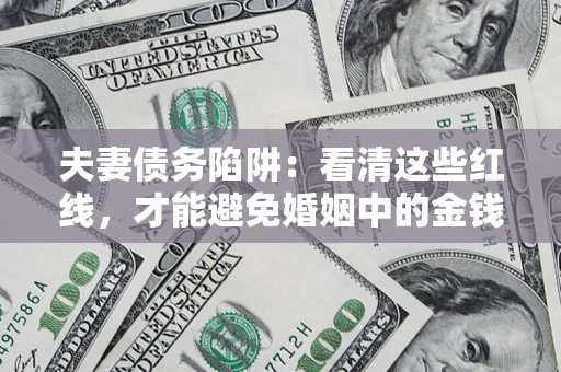 北京夫妻债务陷阱：看清这些红线，才能避免婚姻中的金钱危机