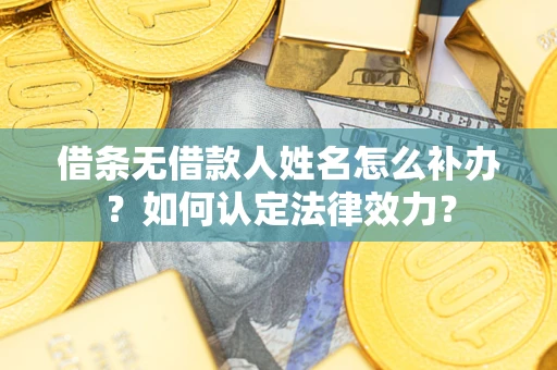 北京借条无借款人姓名怎么补办？如何认定法律效力？
