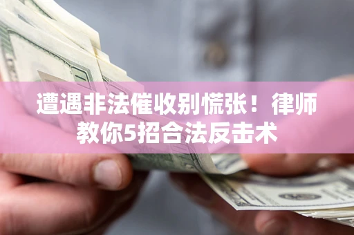 北京遭遇非法催收别慌张！律师教你5招合法反击术