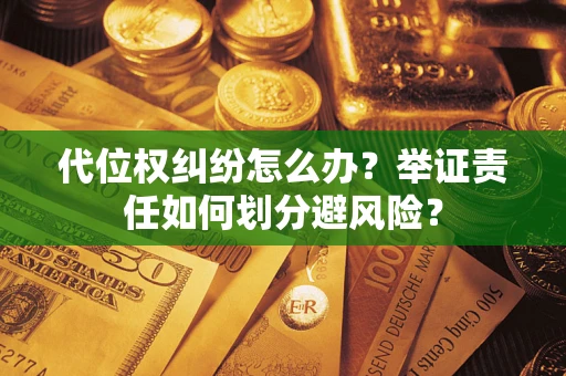北京代位权纠纷怎么办？举证责任如何划分避风险？