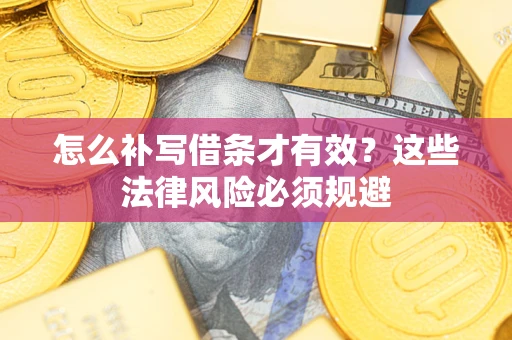 北京怎么补写借条才有效？这些法律风险必须规避
