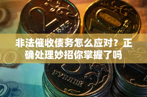 北京非法催收债务怎么应对？正确处理妙招你掌握了吗