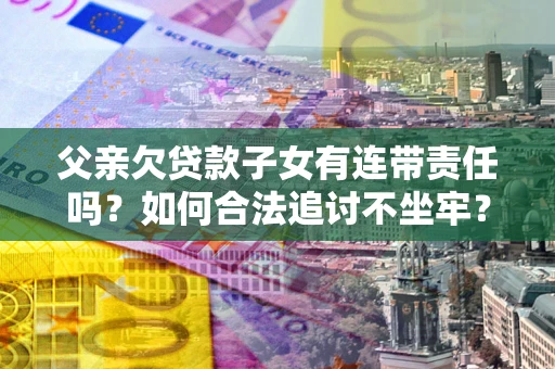 北京父亲欠贷款子女有连带责任吗？如何合法追讨不坐牢？