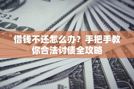北京借钱不还怎么办？手把手教你合法讨债全攻略