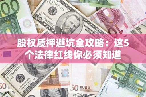 北京股权质押避坑全攻略：这5个法律红线你必须知道