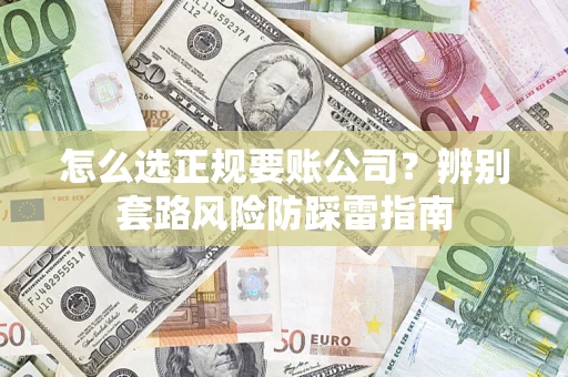 北京怎么选正规要账公司？辨别套路风险防踩雷指南