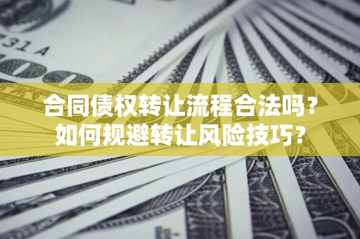 北京合同债权转让流程合法吗？如何规避转让风险技巧？