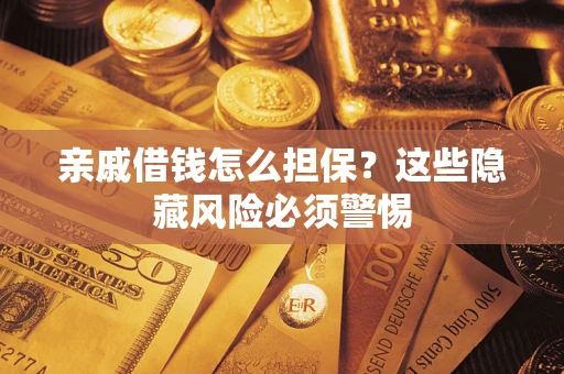 北京亲戚借钱怎么担保？这些隐藏风险必须警惕