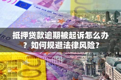 北京抵押贷款逾期被起诉怎么办？如何规避法律风险？