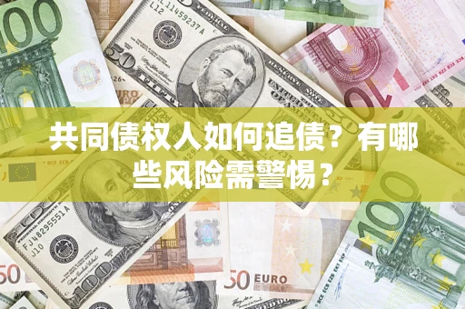 北京共同债权人如何追债？有哪些风险需警惕？