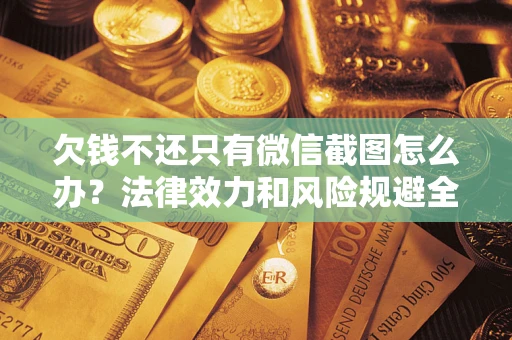 北京欠钱不还只有微信截图怎么办？法律效力和风险规避全解析