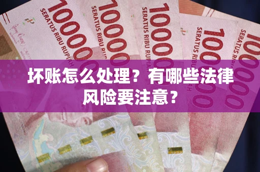 北京坏账怎么处理？有哪些法律风险要注意？