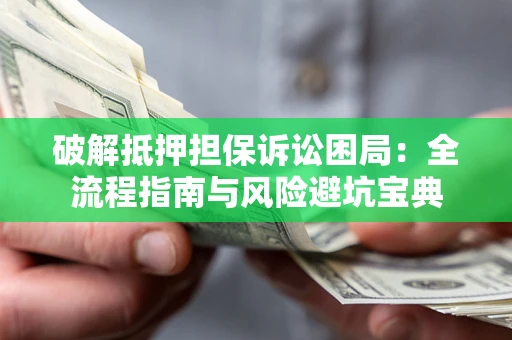 北京破解抵押担保诉讼困局:全流程指南与风险避坑宝典 北京破解抵押担保诉讼困局:全流程指南与风险避坑宝典