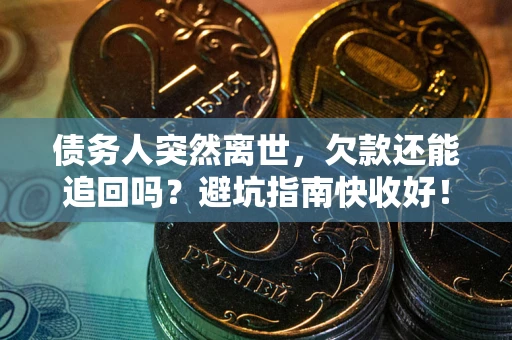 北京债务人突然离世，欠款还能追回吗？避坑指南快收好！