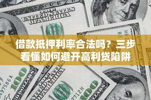 北京借款抵押利率合法吗？三步看懂如何避开高利贷陷阱
