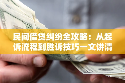 北京民间借贷纠纷全攻略：从起诉流程到胜诉技巧一文讲清