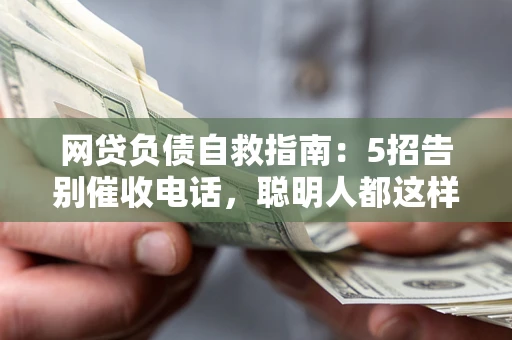 北京网贷负债自救指南：5招告别催收电话，聪明人都这样做
