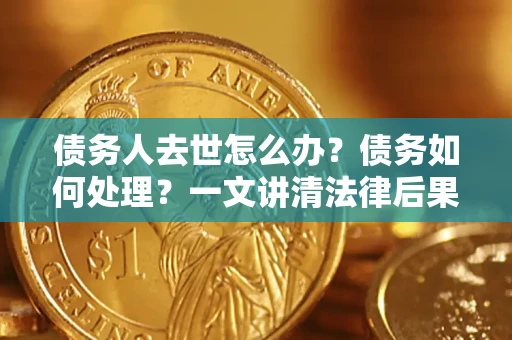 北京债务人去世怎么办？债务如何处理？一文讲清法律后果