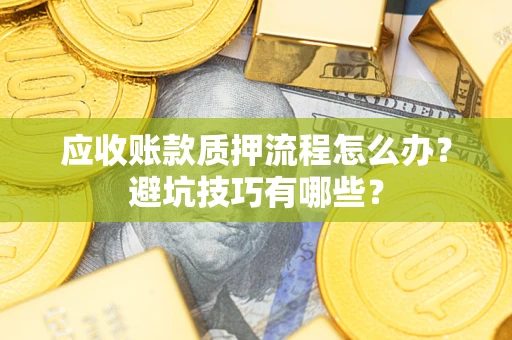 北京应收账款质押流程怎么办？避坑技巧有哪些？